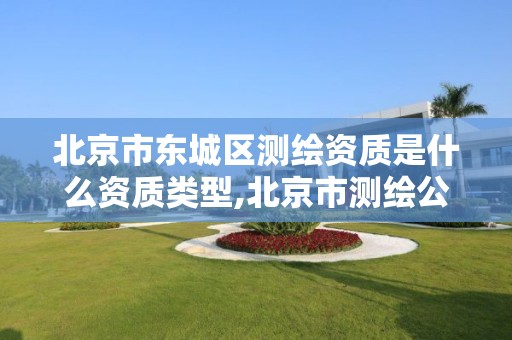 北京市东城区测绘资质是什么资质类型,北京市测绘公司电话号和地址