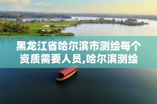 黑龙江省哈尔滨市测绘每个资质需要人员,哈尔滨测绘内业招聘