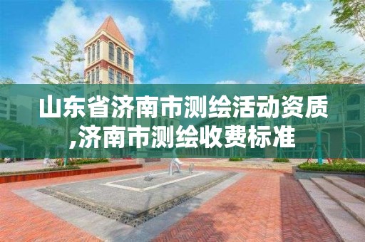 山东省济南市测绘活动资质,济南市测绘收费标准