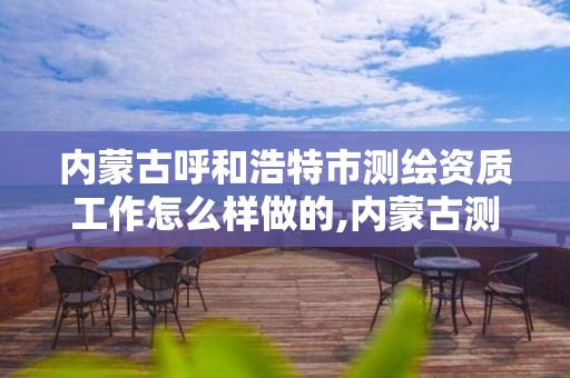 内蒙古呼和浩特市测绘资质工作怎么样做的,内蒙古测绘院待遇怎么样。