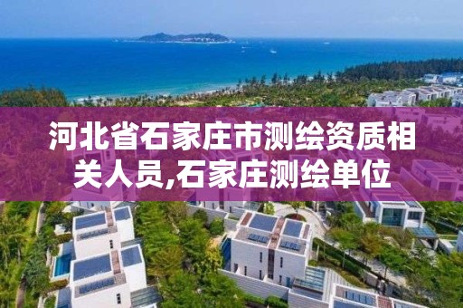 河北省石家庄市测绘资质相关人员,石家庄测绘单位