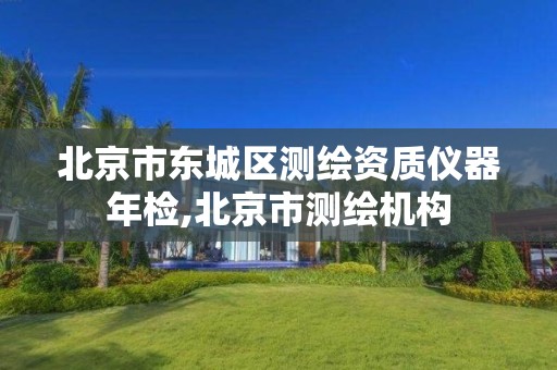 北京市东城区测绘资质仪器年检,北京市测绘机构