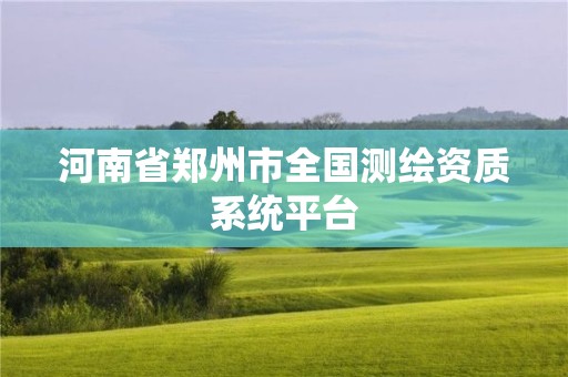 河南省郑州市全国测绘资质系统平台