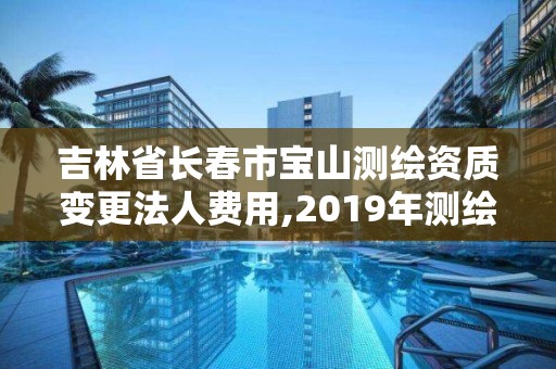 吉林省长春市宝山测绘资质变更法人费用,2019年测绘资质换证。