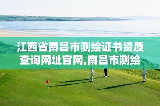 江西省南昌市测绘证书资质查询网址官网,南昌市测绘公司。