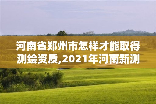 河南省郑州市怎样才能取得测绘资质,2021年河南新测绘资质办理。 河南省郑州市怎样才能取得测绘资质,2021年河南新测绘资质办理。