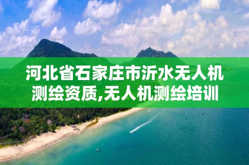 河北省石家庄市沂水无人机测绘资质,无人机测绘培训机构。