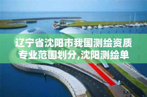 辽宁省沈阳市我国测绘资质专业范围划分,沈阳测绘单位