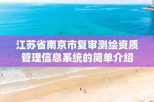 江苏省南京市复审测绘资质管理信息系统的简单介绍