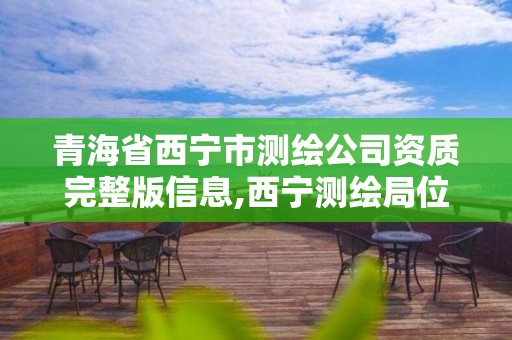 青海省西宁市测绘公司资质完整版信息,西宁测绘局位置。 青海省西宁市测绘公司资质完整版信息,西宁测绘局位置。