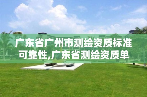 广东省广州市测绘资质标准可靠性,广东省测绘资质单位名单。