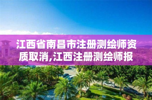 江西省南昌市注册测绘师资质取消,江西注册测绘师报名