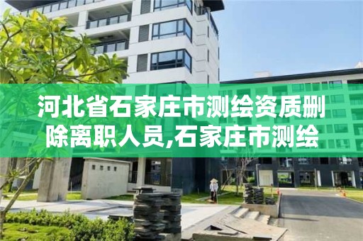 河北省石家庄市测绘资质删除离职人员,石家庄市测绘院