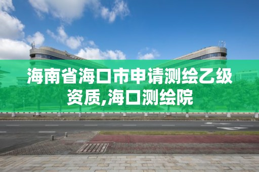 海南省海口市申请测绘乙级资质,海口测绘院 海南省海口市申请测绘乙级资质,海口测绘院