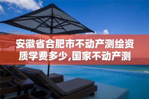 安徽省合肥市不动产测绘资质学费多少,国家不动产测绘收费标准