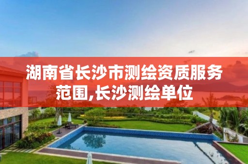 湖南省长沙市测绘资质服务范围,长沙测绘单位 湖南省长沙市测绘资质服务范围,长沙测绘单位