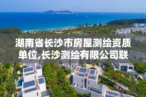 湖南省长沙市房屋测绘资质单位,长沙测绘有限公司联系电话