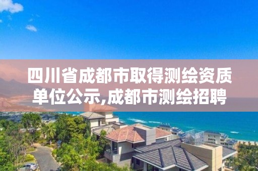 四川省成都市取得测绘资质单位公示,成都市测绘招聘信息