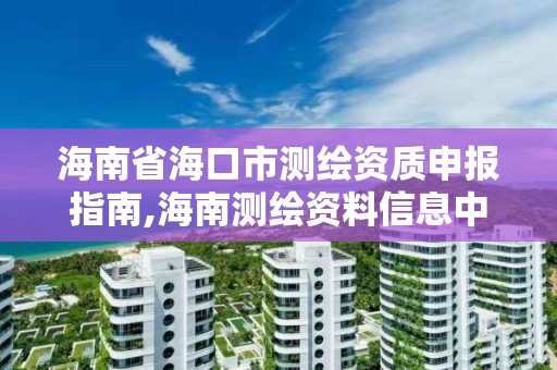 海南省海口市测绘资质申报指南,海南测绘资料信息中心 海南省海口市测绘资质申报指南,海南测绘资料信息中心