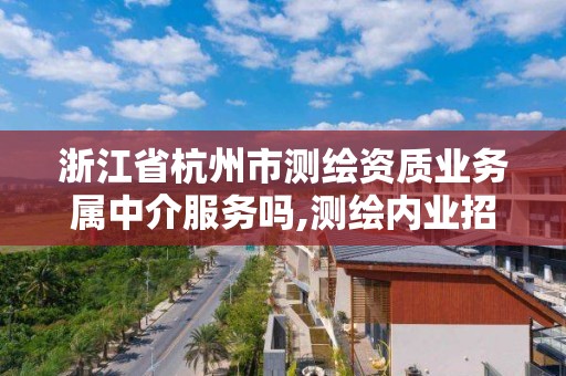 浙江省杭州市测绘资质业务属中介服务吗,测绘内业招聘信息2021杭州。