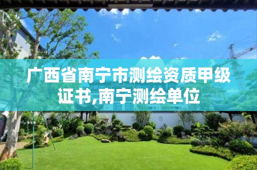 广西省南宁市测绘资质甲级证书,南宁测绘单位