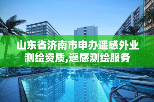 山东省济南市申办遥感外业测绘资质,遥感测绘服务