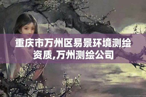 重庆市万州区易景环境测绘资质,万州测绘公司