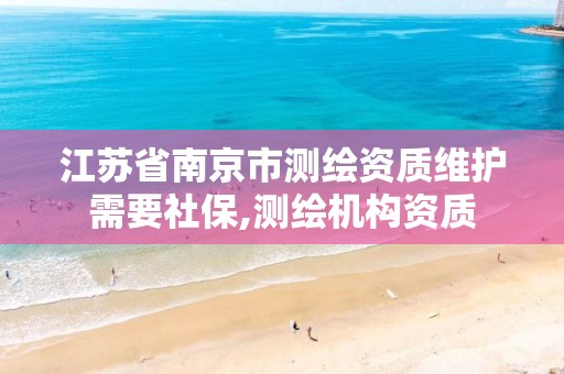 江苏省南京市测绘资质维护需要社保,测绘机构资质