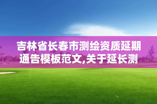 吉林省长春市测绘资质延期通告模板范文,关于延长测绘资质有效期。
