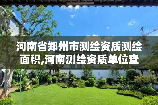 河南省郑州市测绘资质测绘面积,河南测绘资质单位查询 河南省郑州市测绘资质测绘面积,河南测绘资质单位查询