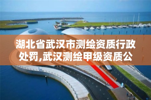 湖北省武汉市测绘资质行政处罚,武汉测绘甲级资质公司。