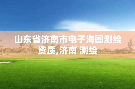 山东省济南市电子海图测绘资质,济南 测绘