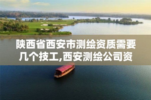 陕西省西安市测绘资质需要几个技工,西安测绘公司资质