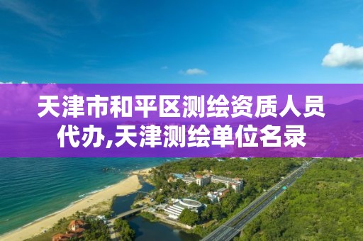 天津市和平区测绘资质人员代办,天津测绘单位名录 天津市和平区测绘资质人员代办,天津测绘单位名录