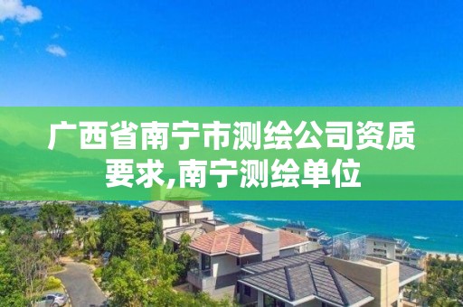 广西省南宁市测绘公司资质要求,南宁测绘单位