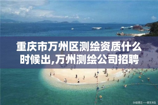 重庆市万州区测绘资质什么时候出,万州测绘公司招聘