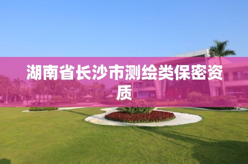 湖南省长沙市测绘类保密资质