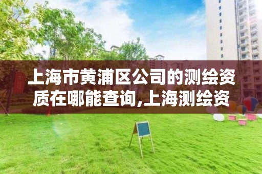 上海市黄浦区公司的测绘资质在哪能查询,上海测绘资质单位。