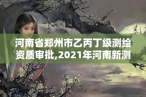 河南省郑州市乙丙丁级测绘资质审批,2021年河南新测绘资质办理 河南省郑州市乙丙丁级测绘资质审批,2021年河南新测绘资质办理