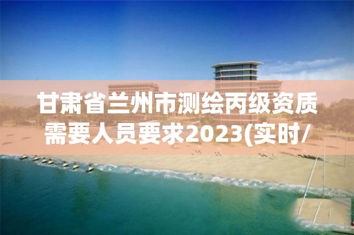 甘肃省兰州市测绘丙级资质需要人员要求2023(实时/更新中)