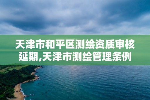 天津市和平区测绘资质审核延期,天津市测绘管理条例
