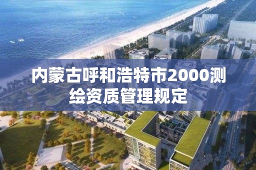 内蒙古呼和浩特市2000测绘资质管理规定