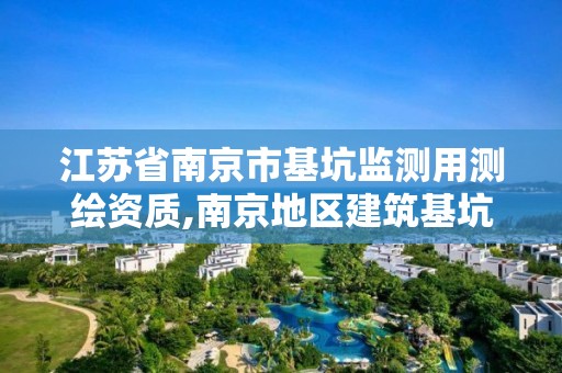 江苏省南京市基坑监测用测绘资质,南京地区建筑基坑工程监测技术规程