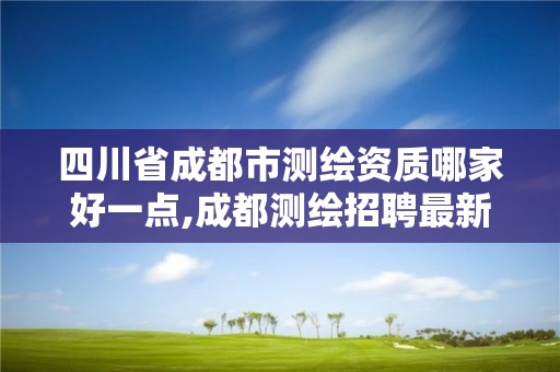 四川省成都市测绘资质哪家好一点,成都测绘招聘最新测绘招聘 四川省成都市测绘资质哪家好一点,成都测绘招聘最新测绘招聘
