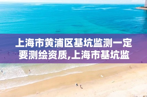 上海市黄浦区基坑监测一定要测绘资质,上海市基坑监测收费标准。