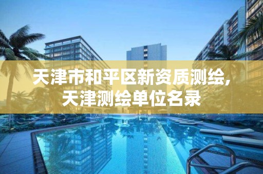 天津市和平区新资质测绘,天津测绘单位名录