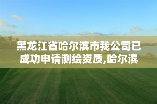 黑龙江省哈尔滨市我公司已成功申请测绘资质,哈尔滨市测绘院。