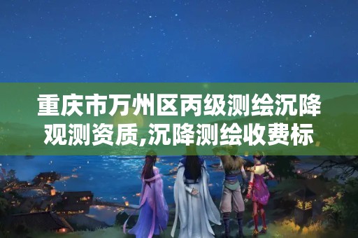 重庆市万州区丙级测绘沉降观测资质,沉降测绘收费标准2016