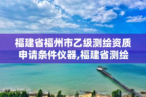 福建省福州市乙级测绘资质申请条件仪器,福建省测绘公司。 福建省福州市乙级测绘资质申请条件仪器,福建省测绘公司。
