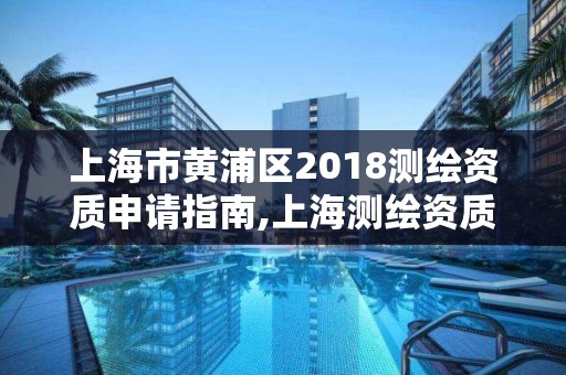 上海市黄浦区2018测绘资质申请指南,上海测绘资质单位